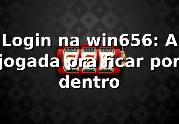 Login na win656: A jogada pra ficar por dentro 🚀 1 Login na win656: A jogada pra ficar por dentro 🚀