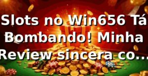 Slots no Win656 Tá Bombando! Minha Review sincera com dicas 🔥
